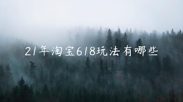 21年淘寶618玩法有哪些